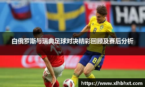 白俄罗斯与瑞典足球对决精彩回顾及赛后分析
