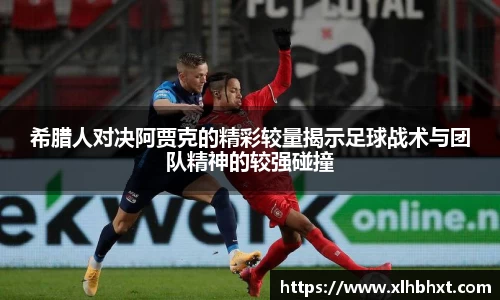 希腊人对决阿贾克的精彩较量揭示足球战术与团队精神的较强碰撞